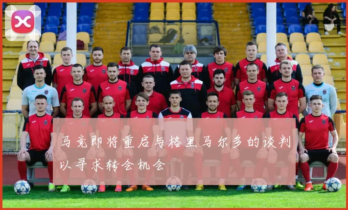 马竞即将重启与格里马尔多的谈判以寻求转会机会