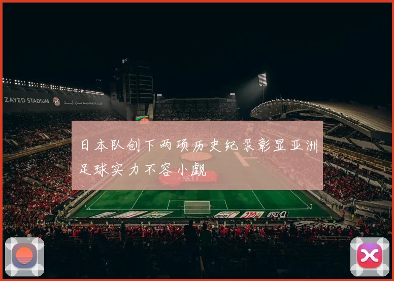 日本队创下两项历史纪录彰显亚洲足球实力不容小觑