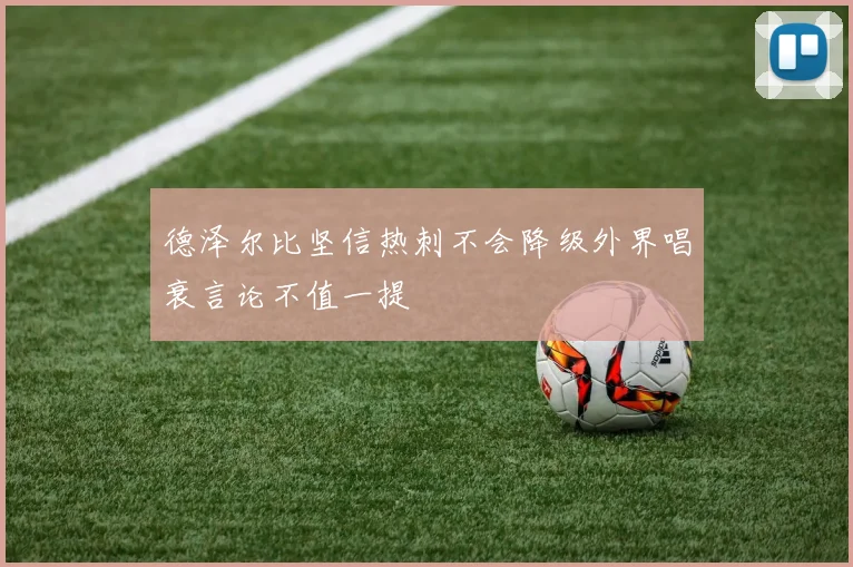 德泽尔比坚信热刺不会降级外界唱衰言论不值一提