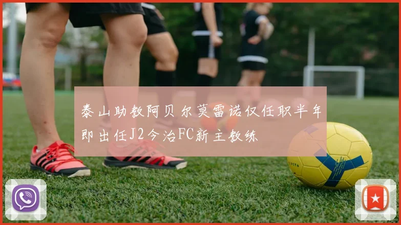 泰山助教阿贝尔莫雷诺仅任职半年即出任J2今治FC新主教练