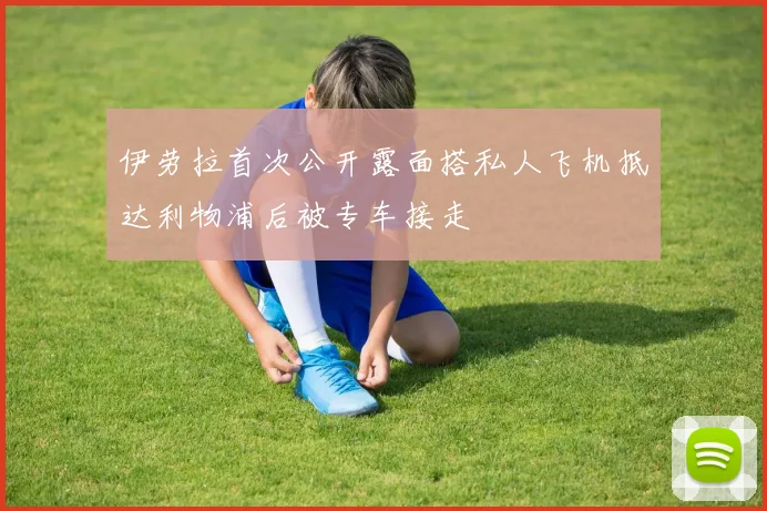 伊劳拉首次公开露面搭私人飞机抵达利物浦后被专车接走