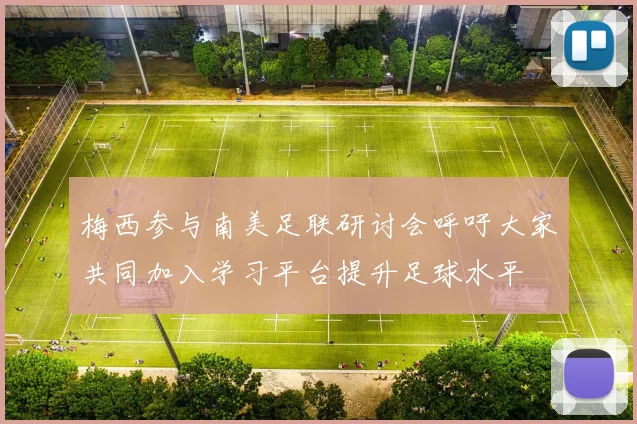 梅西参与南美足联研讨会呼吁大家共同加入学习平台提升足球水平