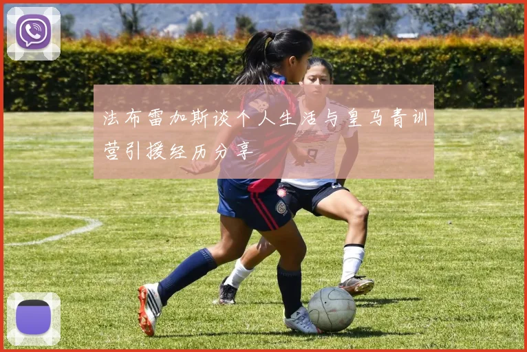 法布雷加斯谈个人生活与皇马青训营引援经历分享