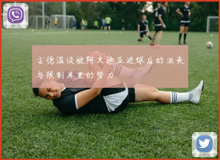 古德温谈被阿夫迪亚进球后的沮丧与限制库里的努力